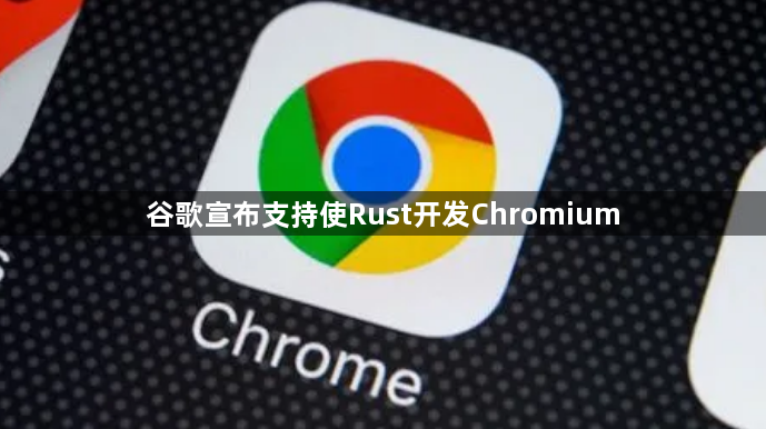 谷歌宣布支持使Rust开发Chromium