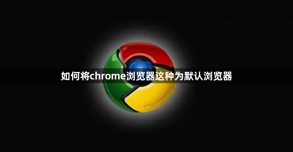 如何将chrome浏览器这种为默认浏览器