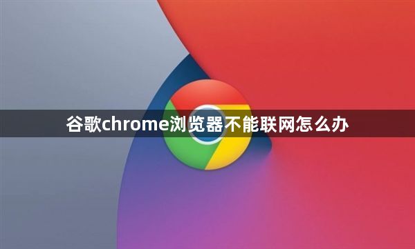 谷歌chrome浏览器不能联网怎么办