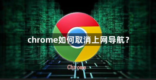 chrome如何取消上网导航？