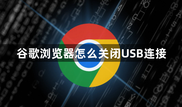 谷歌浏览器怎么关闭USB连接