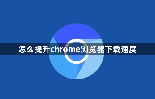 怎么提升chrome浏览器下载速度