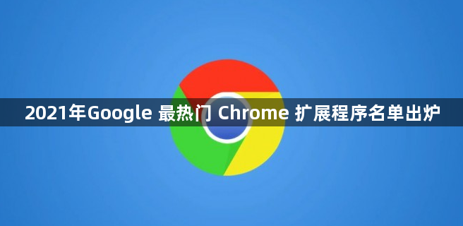 2021年Google 最热门 Chrome 扩展程序名单出炉1