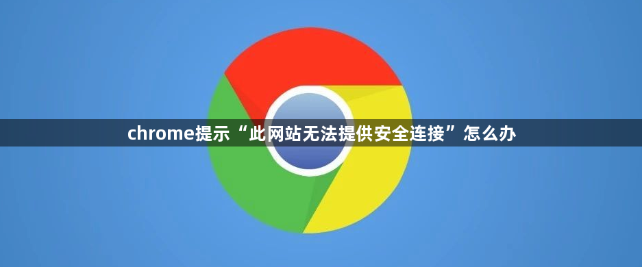 chrome提示“此网站无法提供安全连接”怎么办