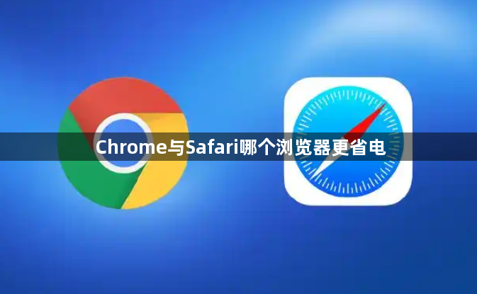 Chrome与Safari哪个浏览器更省电