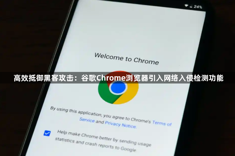 高效抵御黑客攻击：谷歌Chrome浏览器引入网络入侵检测功能