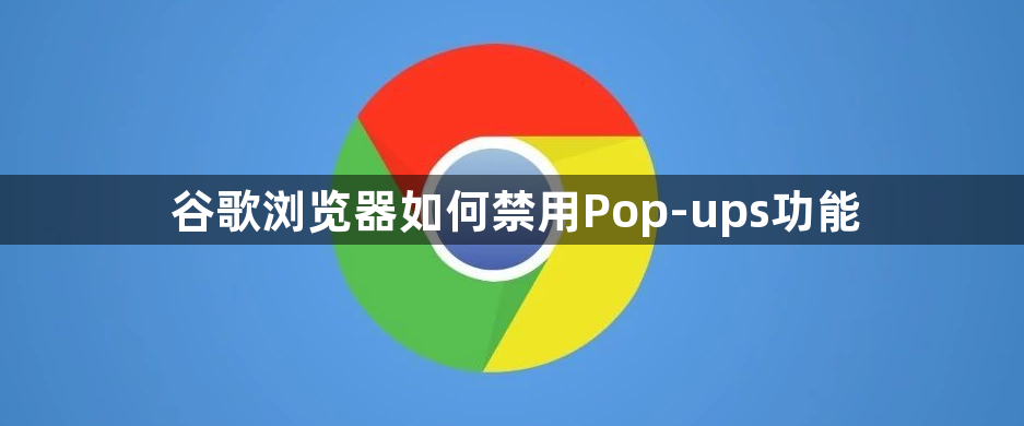 谷歌浏览器如何禁用Pop-ups功能