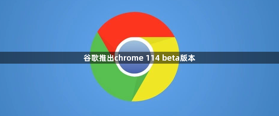 谷歌推出chrome 114 beta版本1