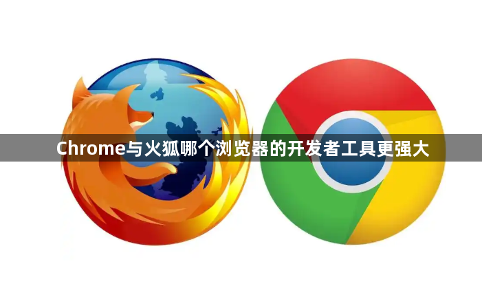 Chrome与火狐哪个浏览器的开发者工具更强大