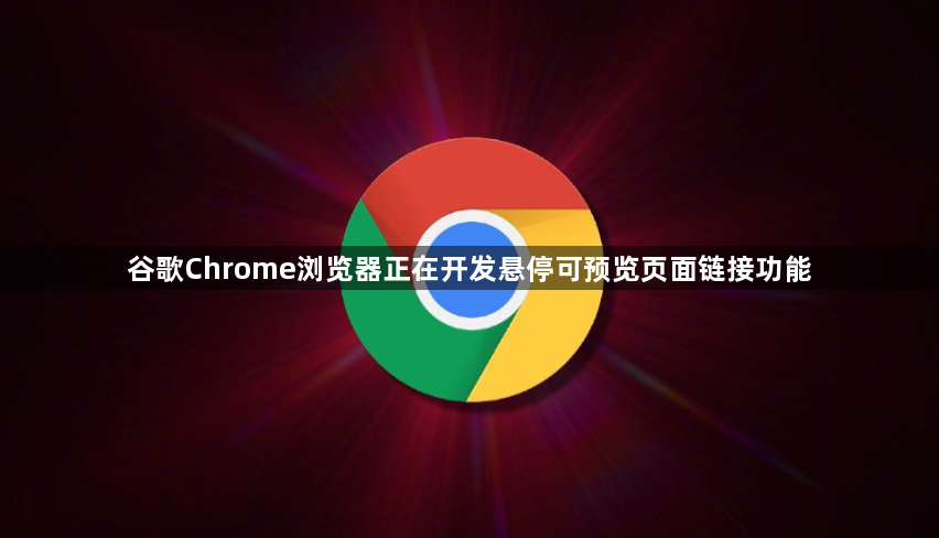 谷歌Chrome浏览器正在开发悬停可预览页面链接功能