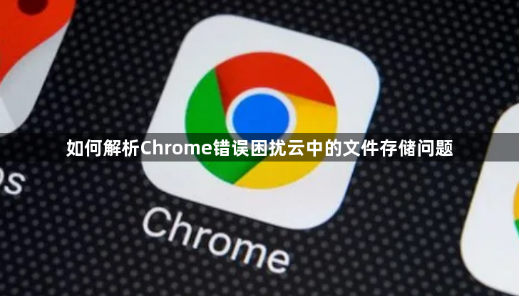 如何解析Chrome错误困扰云中的文件存储问题