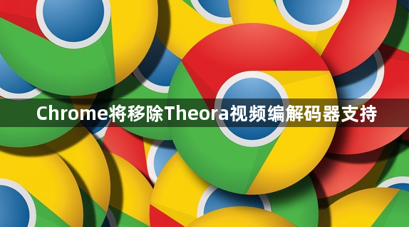 Chrome将移除Theora视频编解码器支持