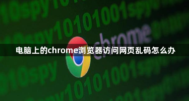 电脑上的chrome浏览器访问网页乱码怎么办