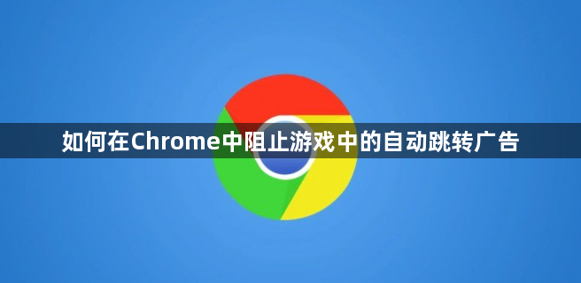 如何在Chrome中阻止游戏中的自动跳转广告