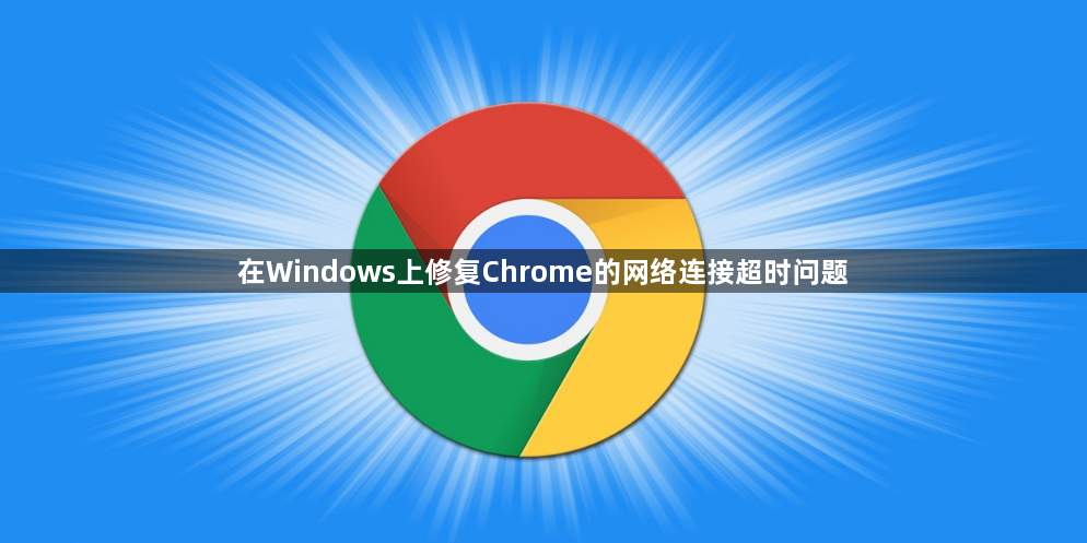 在Windows上修复Chrome的网络连接超时问题