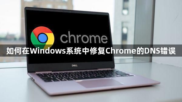 Windows系统下修复Chrome DNS错误的详细步骤与技巧