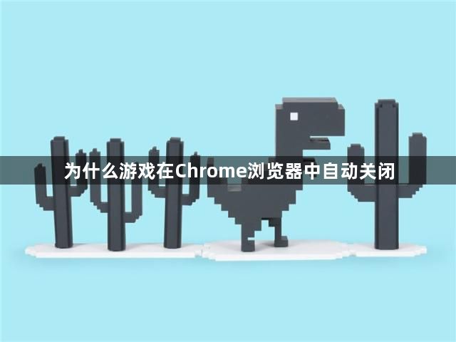 深入了解：为何游戏在Chrome浏览器中频繁自动关闭及解决方案